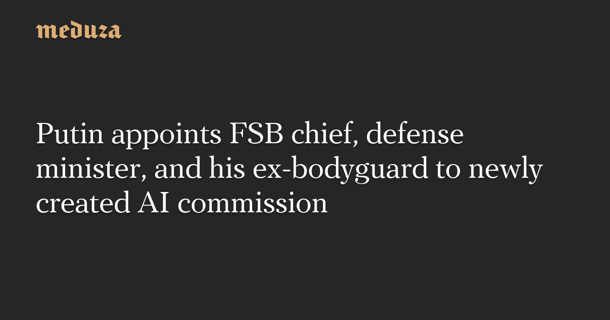 Putin appoints FSB chief, defense minister, and his ex-bodyguard to newly created AI commission