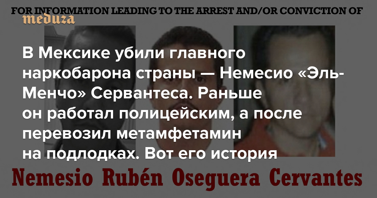 Новый Эль-Чапо. В Мексике убили главного наркобарона страны — Немесио «Эль-Менчо» Сервантеса. Раньше он работал полицейским, а после перевозил метамфетамин на подлодках. Рассказываем его историю