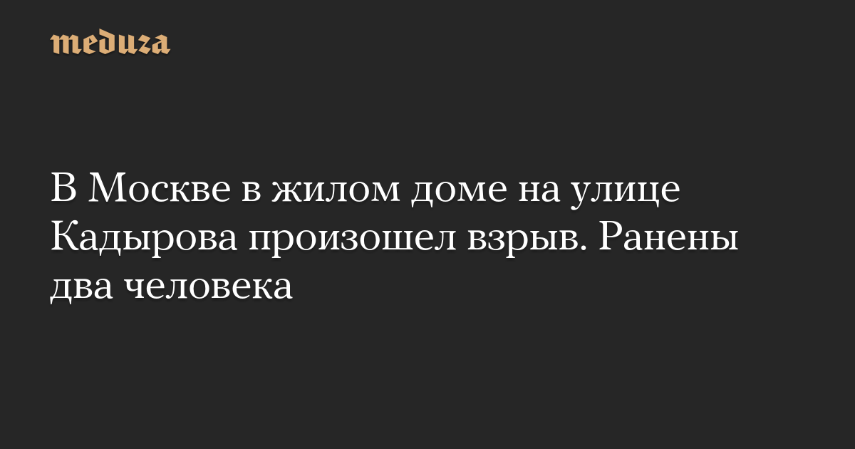 В Москве в жилом доме на улице Кадырова произошел взрыв. Ранены два человека