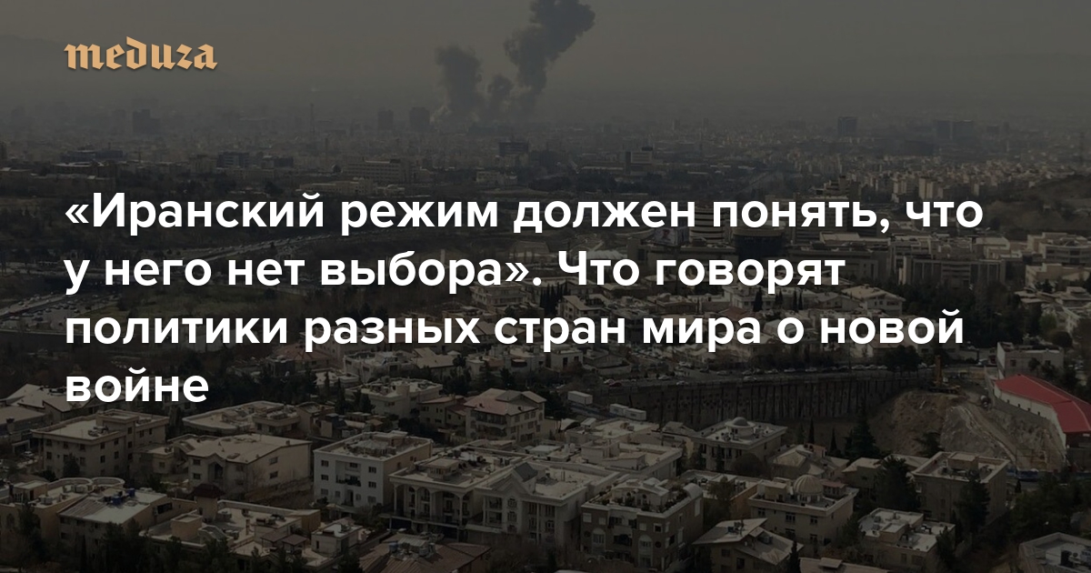«Иранский режим должен понять, что у него нет выбора». Что говорят политики разных стран мира о новой войне