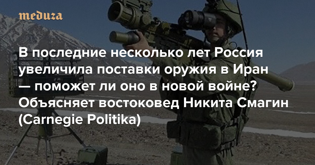 В последние несколько лет Россия увеличила поставки оружия в Иран — поможет ли оно в новой войне? Объясняет востоковед Никита Смагин (Carnegie Politika)