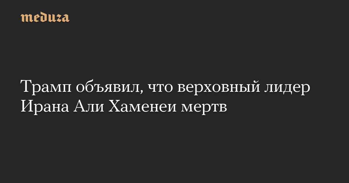 Трамп объявил, что верховный лидер Ирана Али Хаменеи мертв