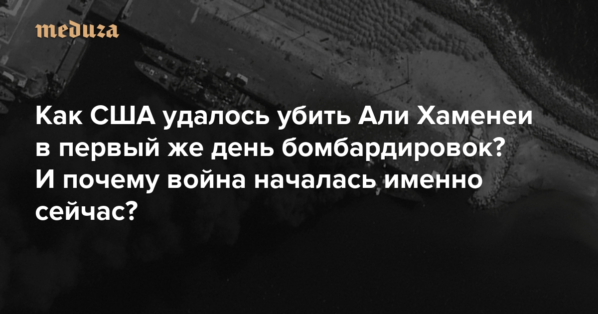 Как США удалось убить Али Хаменеи в первый же день бомбардировок? И почему война началась именно сейчас? Вот как отвечают на эти вопросы американская и израильская разведки