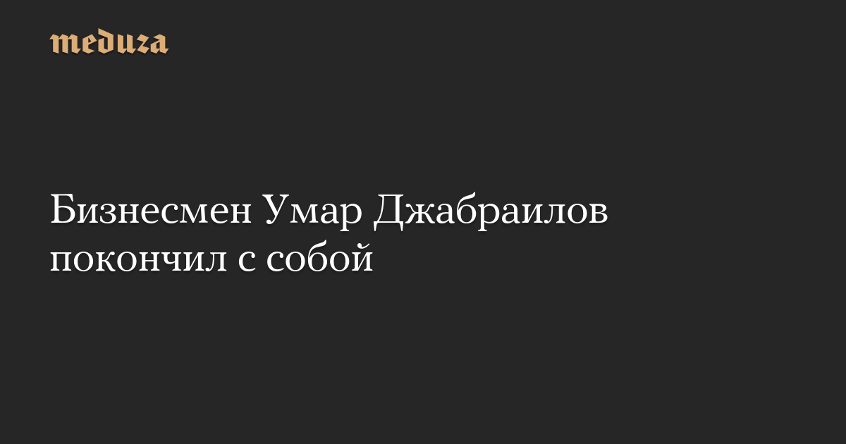 Biznezmen Umar Jabrailov found his soboy — Meduza