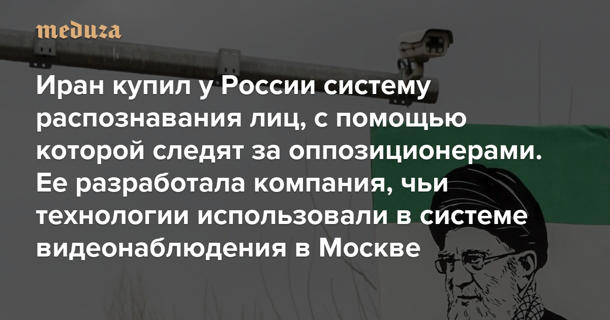 Иран купил у России систему распознавания лиц, с помощью которой следят за оппозиционерами. Ее разработала компания, чьи технологии использовали в системе видеонаблюдения в Москве