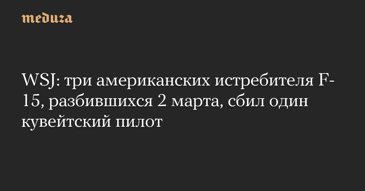 WSJ: три американских истребителя F-15, разбившихся 2 марта, сбил один кувейтский пилот