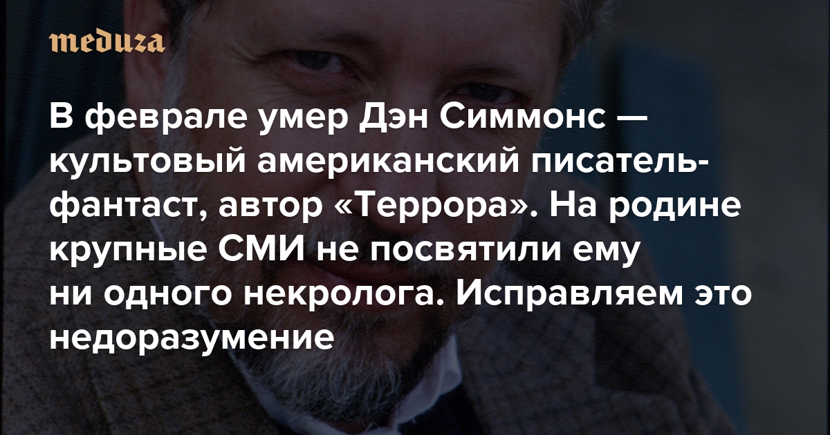В феврале умер Дэн Симмонс — культовый американский писатель-фантаст, автор «Террора». На родине крупные СМИ не посвятили ему ни одного некролога. Исправляем это недоразумение