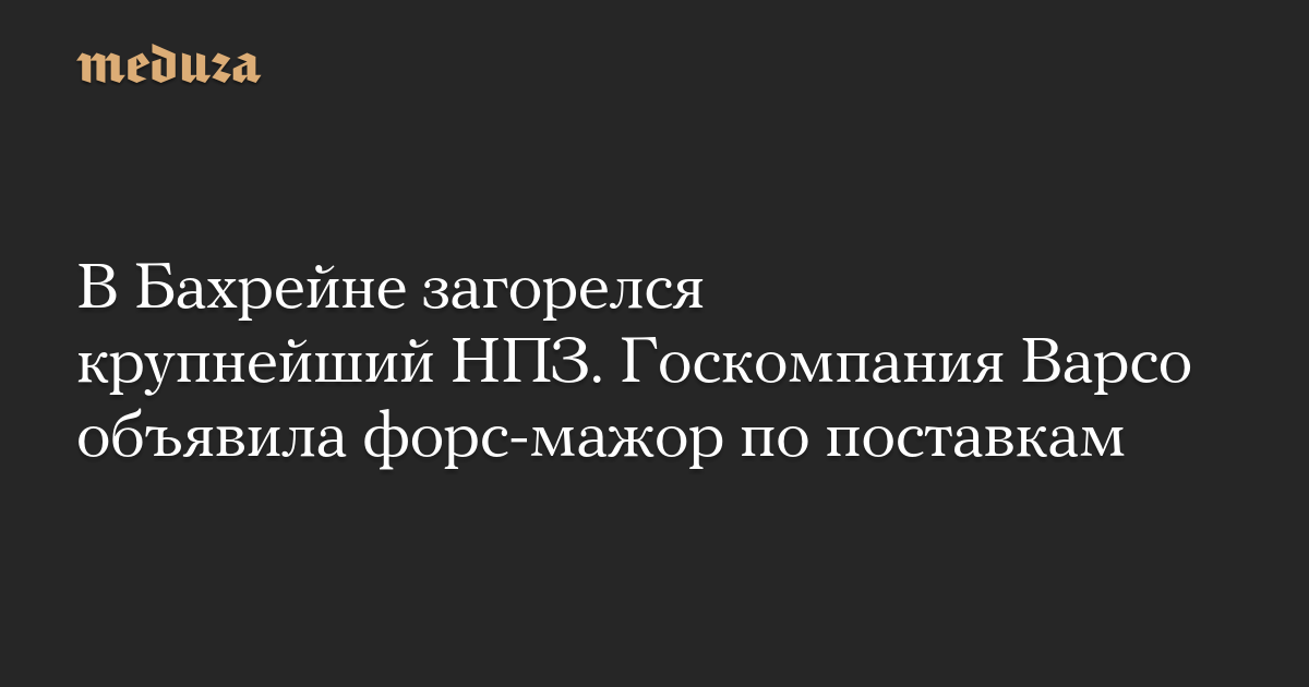 В Бахрейне загорелся крупнейший НПЗ. Госкомпания Bapco объявила форс-мажор по поставкам