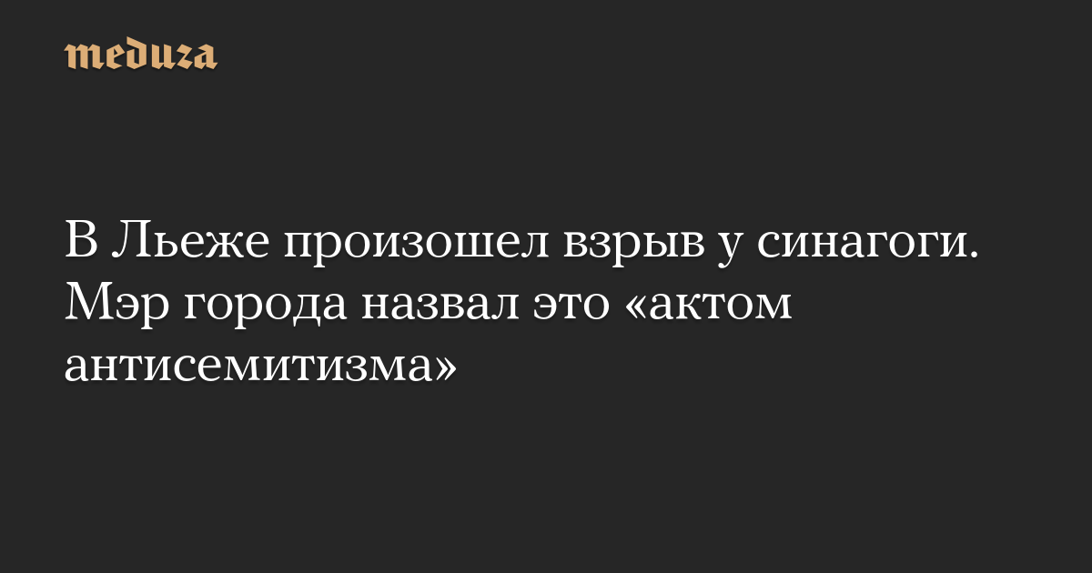 В Льеже произошел взрыв у синагоги. Мэр города назвал это «актом антисемитизма»