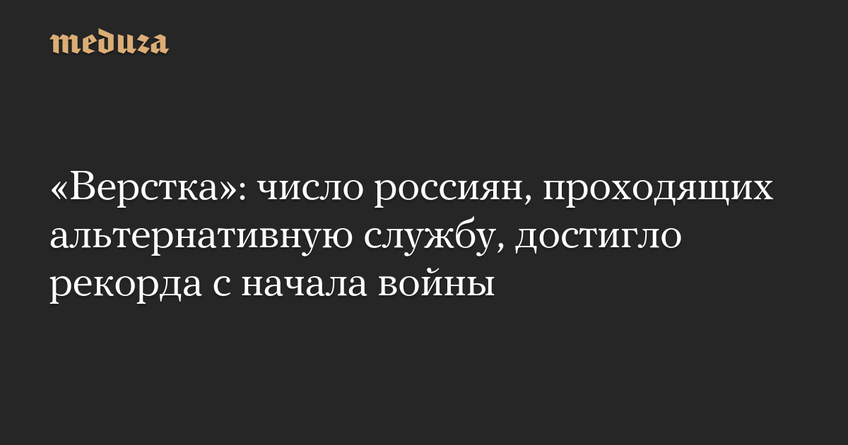 «Верстка»: число россиян, проходящих альтернативную службу, достигло рекорда с начала войны