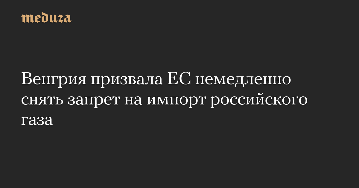 Венгрия призвала ЕС немедленно снять запрет на импорт российского газа