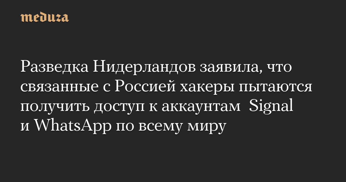 Разведка Нидерландов заявила, что связанные с Россией хакеры пытаются получить доступ к аккаунтам  Signal и WhatsApp по всему миру