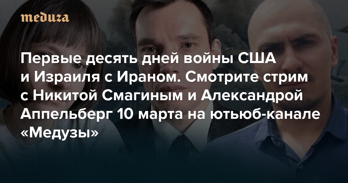 Первые десять дней войны США и Израиля с Ираном. Обсуждаем с Никитой Смагиным и Александрой Аппельберг в прямом эфире. Подключайтесь к стриму на ютьюб-канале «Медузы» 10 марта