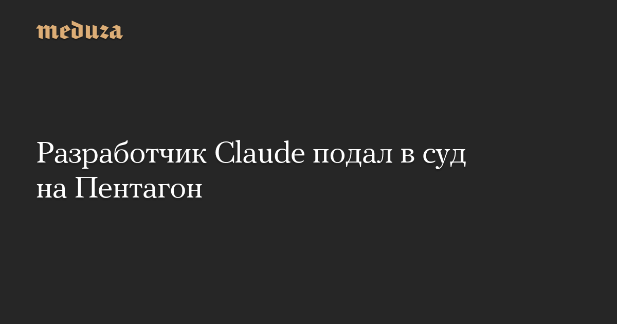 Разработчик Claude подал в суд на Пентагон