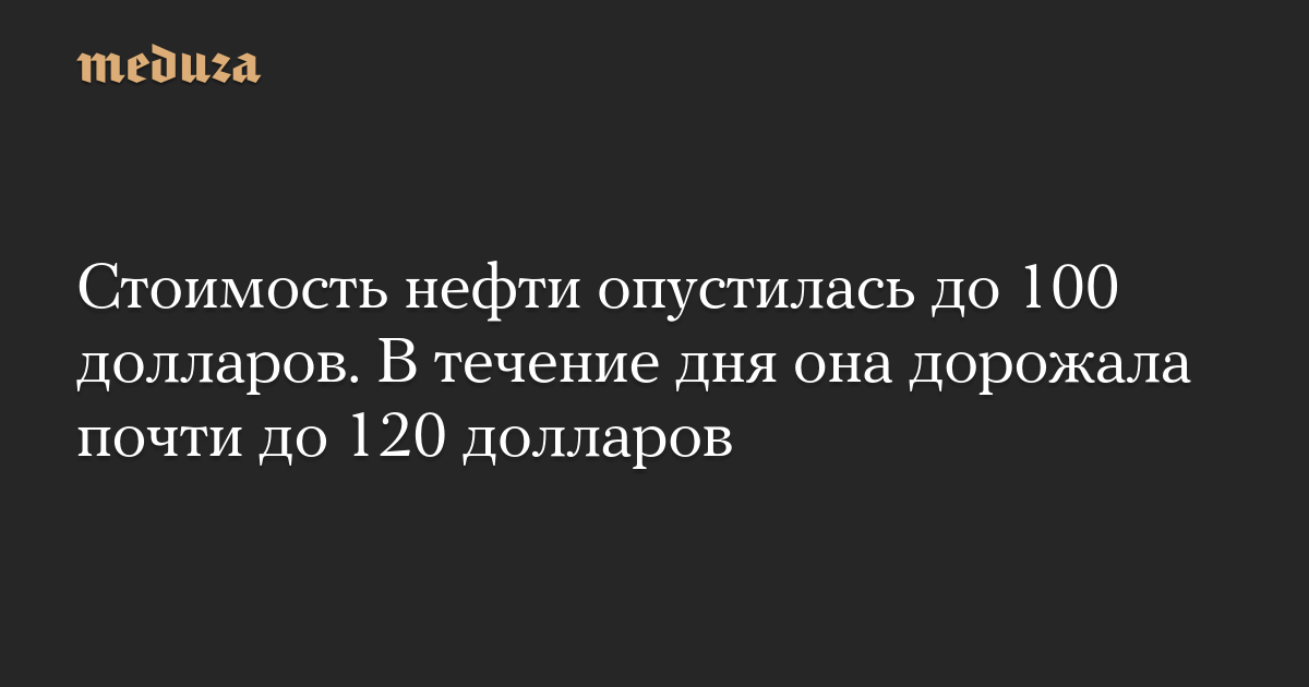 Стоимость нефти опустилась до 100 долларов. В течение дня она дорожала почти до 120 долларов