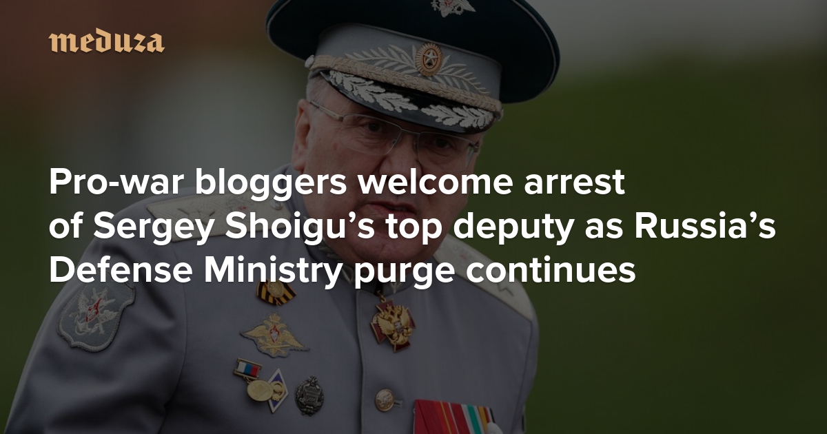 Pro-war bloggers welcome arrest of Sergey Shoigu’s top deputy as Russia’s Defense Ministry purge continues
