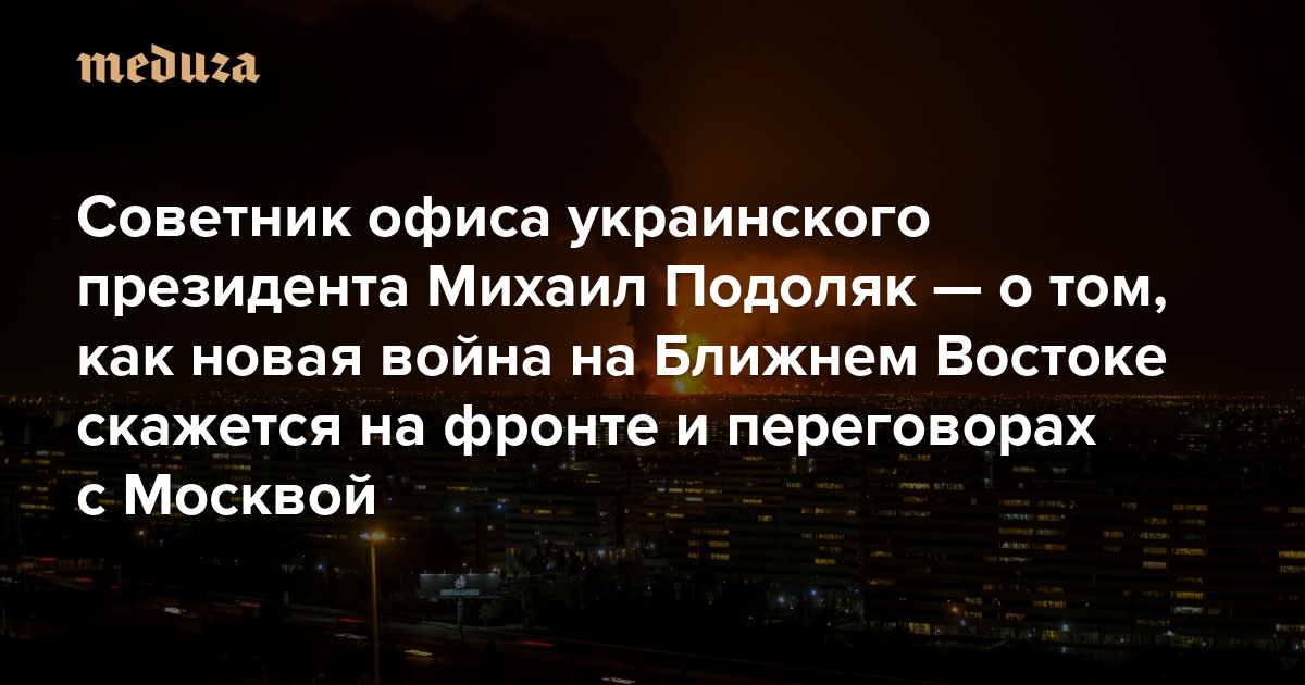 «Человечество должно в конце концов принять тот факт, что третья мировая уже идет». Советник офиса украинского президента Михаил Подоляк — о том, как новая война на Ближнем Востоке скажется на фронте и переговорах с Москвой