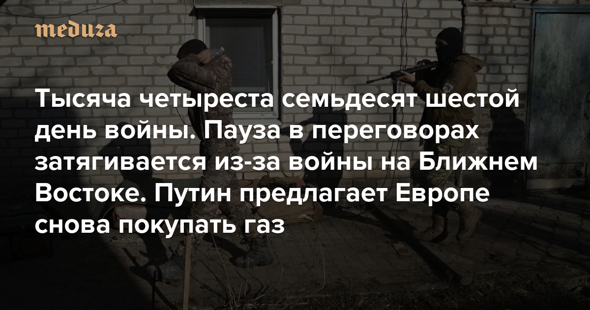 Война. Тысяча четыреста семьдесят шестой день. Пауза в переговорах затягивается из-за войны на Ближнем Востоке. Путин предлагает Европе снова покупать газ