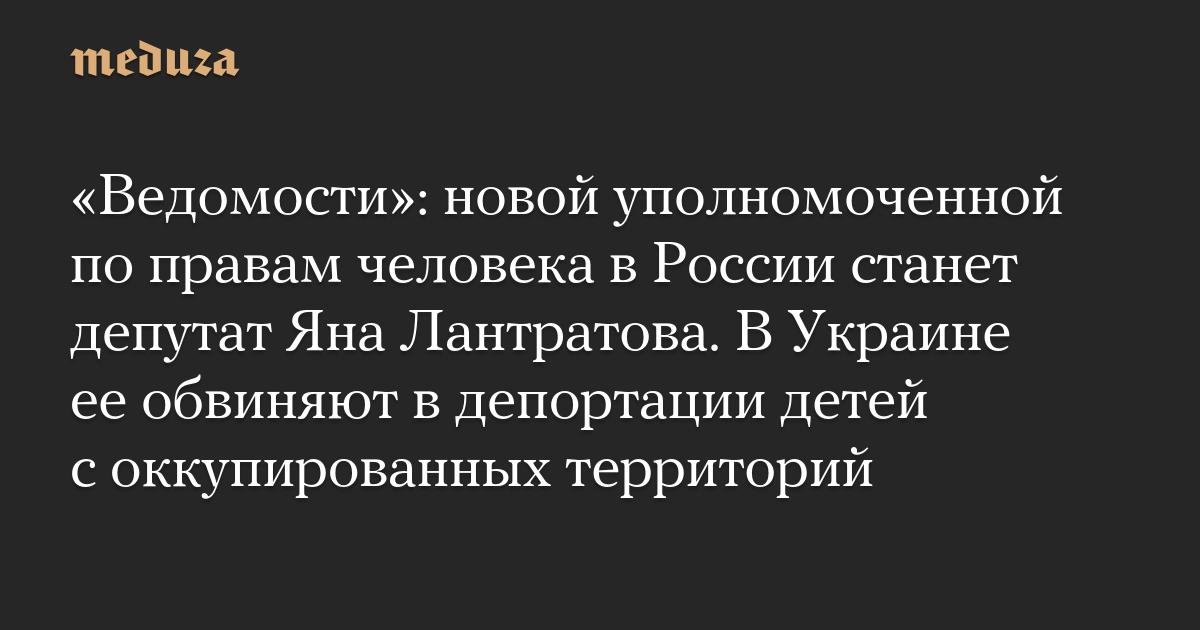 «Ведомости»: новой уполномоченной по правам человека в России станет депутат Яна Лантратова. В Украине ее обвиняют в депортации детей с оккупированных территорий