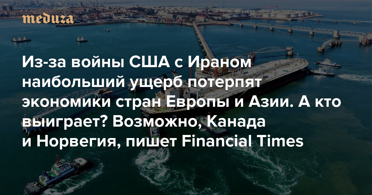 Из-за войны США с Ираном наибольший ущерб потерпят экономики стран Европы и Азии. А кто выиграет? Возможно, Канада и Норвегия, пишет Financial Times