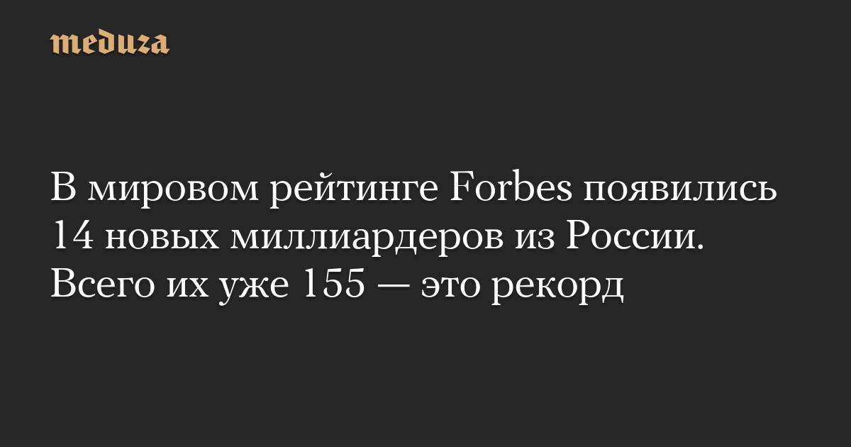 В мировом рейтинге Forbes появились 14 новых миллиардеров из России. Всего их уже 155 — это рекорд