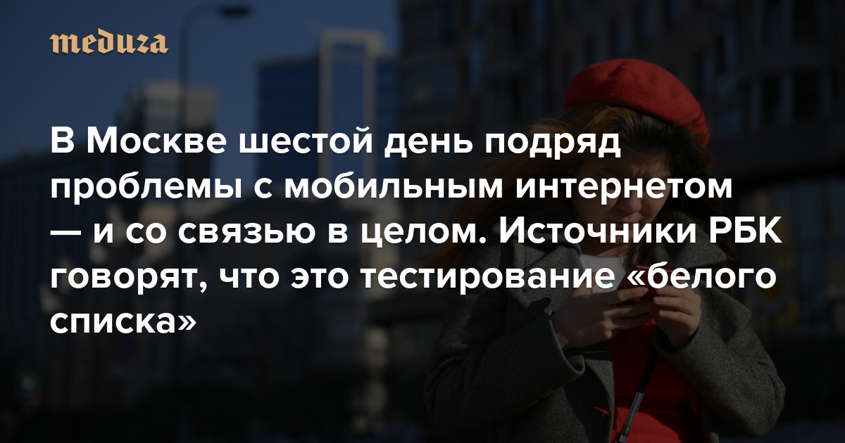 В Москве шестой день подряд проблемы с мобильным интернетом — и со связью в целом. Москвичи не могут звонить и расплачиваться картами. Бизнес терпит миллиардные убытки. Источники РБК говорят, что это тестирование «белого списка»