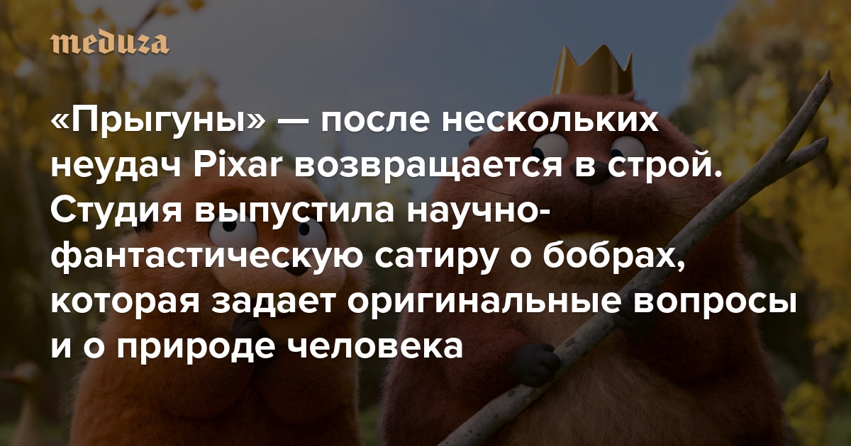 «Прыгуны» — после нескольких неудач Pixar возвращается в строй . Студия выпустила научно-фантастическую сатиру о бобрах, которая задает оригинальные вопросы и о природе человека
