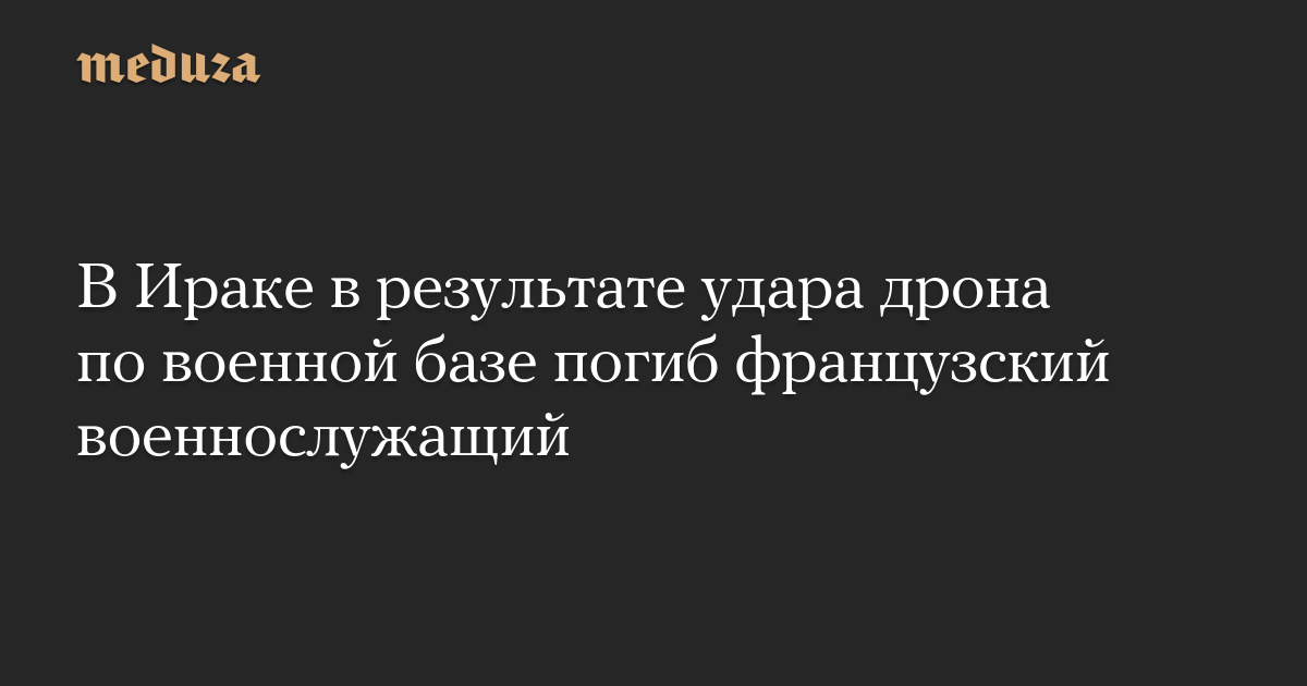В Ираке в результате удара дрона по военной базе погиб французский военнослужащий