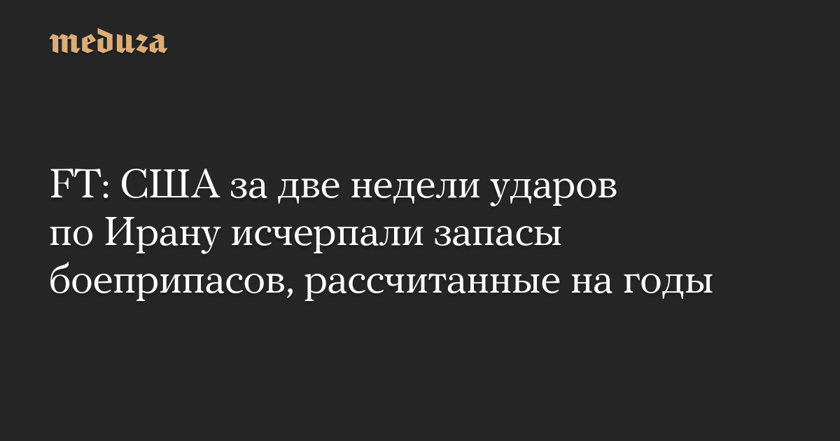FT: США за две недели ударов по Ирану исчерпали запасы боеприпасов, рассчитанные на годы