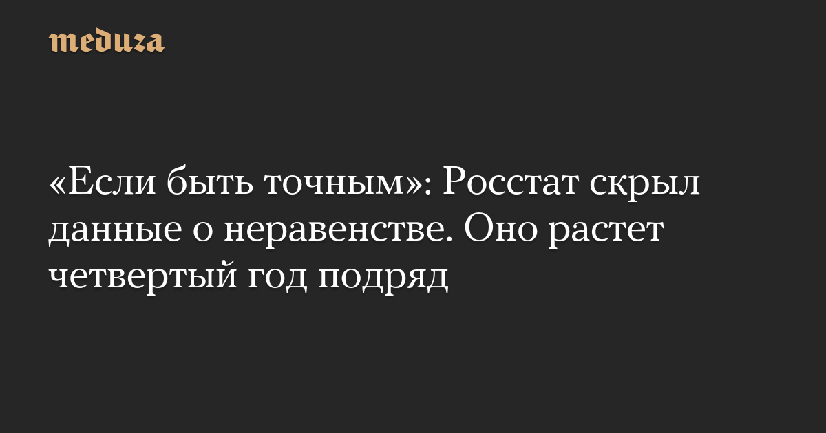 «Если быть точным»: Росстат скрыл данные о неравенстве. Оно растет четвертый год подряд