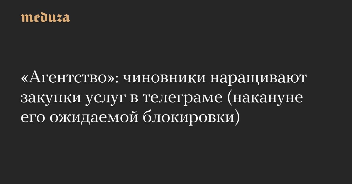 «Агентство»: чиновники наращивают закупки услуг в телеграме (накануне его ожидаемой блокировки)