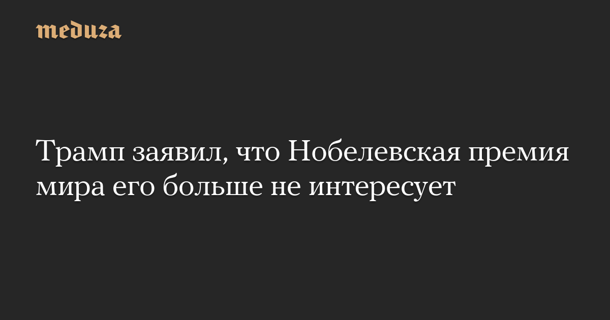 Трамп заявил, что Нобелевская премия мира его больше не интересует