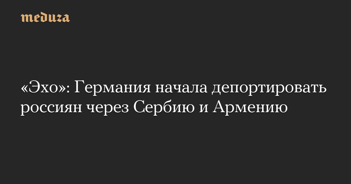 «Эхо»: Германия начала депортировать россиян через Сербию и Армению