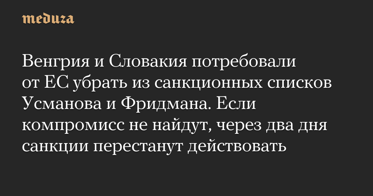 Венгрия и Словакия потребовали от ЕС убрать из санкционных списков Усманова и Фридмана. Если компромисс не найдут, через два дня санкции перестанут действовать