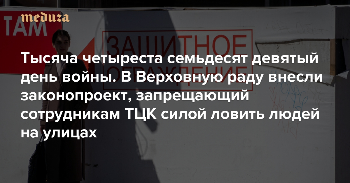 Война. Тысяча четыреста семьдесят девятый день. В Верховную раду внесли законопроект, запрещающий сотрудникам ТЦК силой ловить людей на улицах