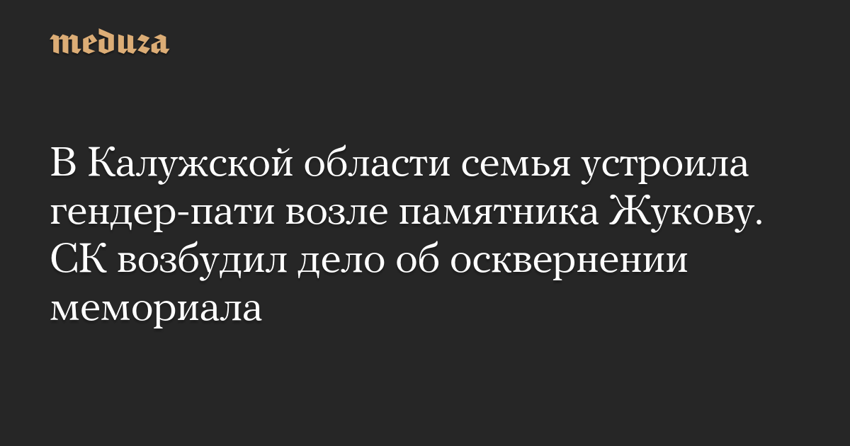 В Калужской области семья устроила гендер-пати возле памятника Жукову. СК возбудил дело об осквернении мемориала