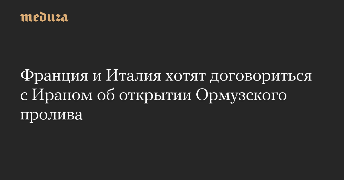 Франция и Италия хотят договориться с Ираном об открытии Ормузского пролива