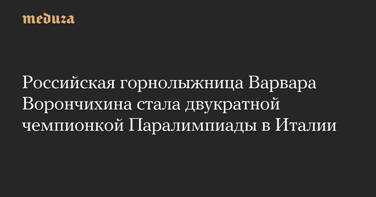 Российская горнолыжница Варвара Ворончихина стала двукратной чемпионкой Паралимпиады в Италии