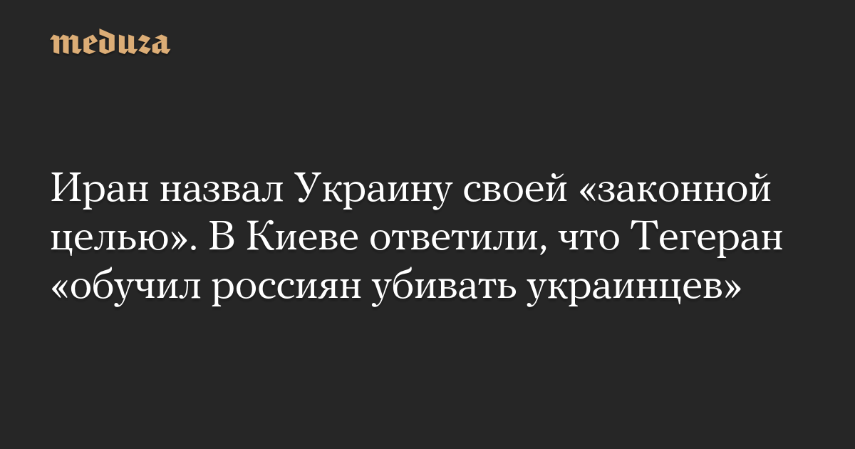 Иран назвал Украину своей «законной целью». В Киеве ответили, что Тегеран «обучил россиян убивать украинцев»