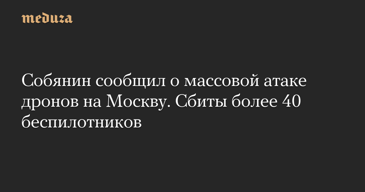 Sobyanin announced a massive drone attack on Moscow. More than 40 drones were shot down