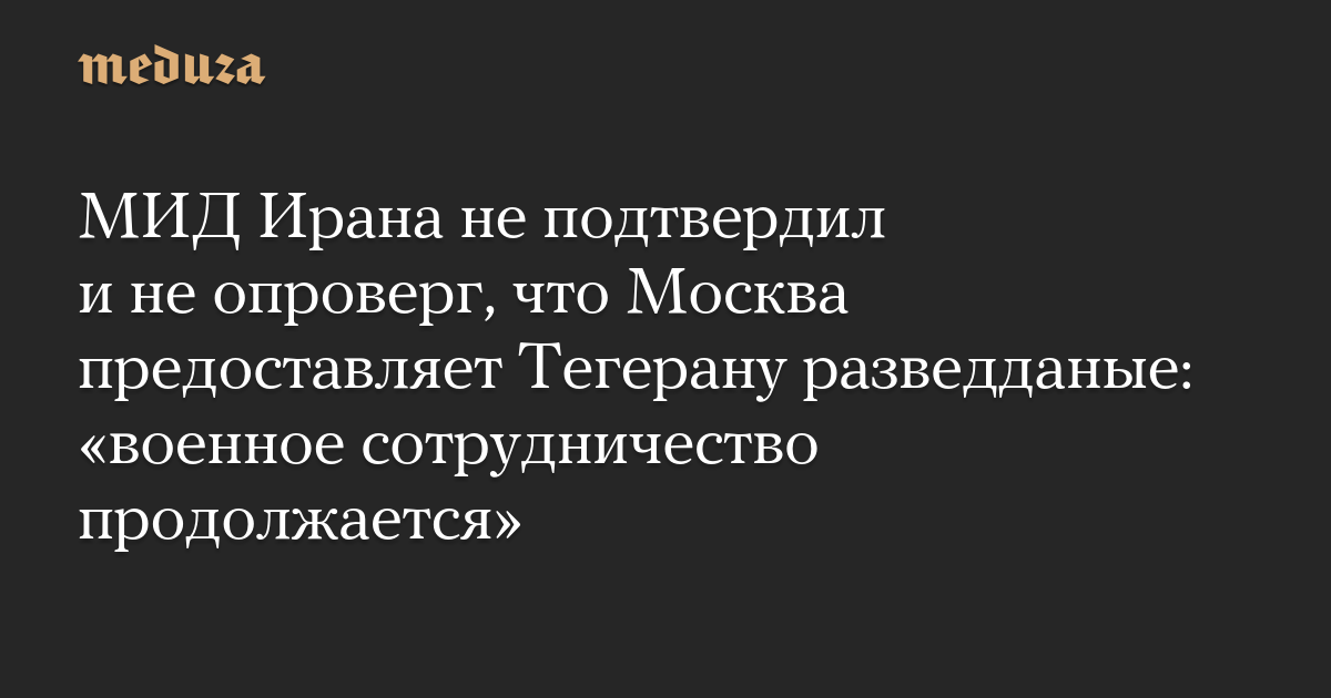 “Military cooperation continues” – Meduza