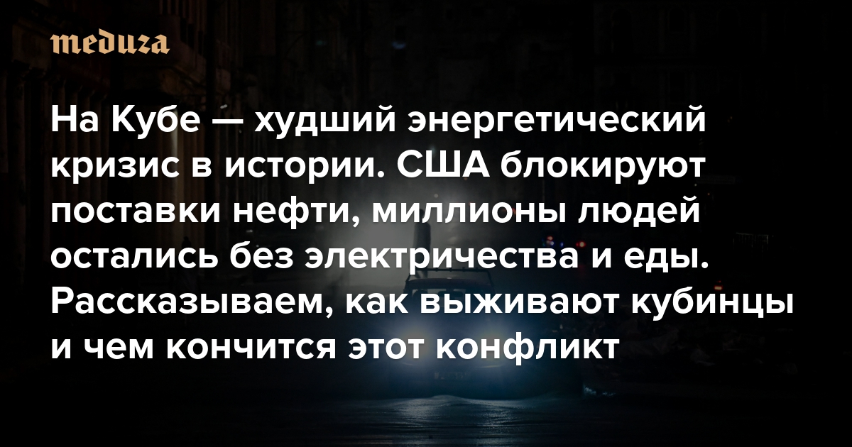 «Кажется, это конец». На Кубе — худший энергетический кризис в истории. США блокируют поставки нефти, миллионы людей остались без топлива, еды и электричества