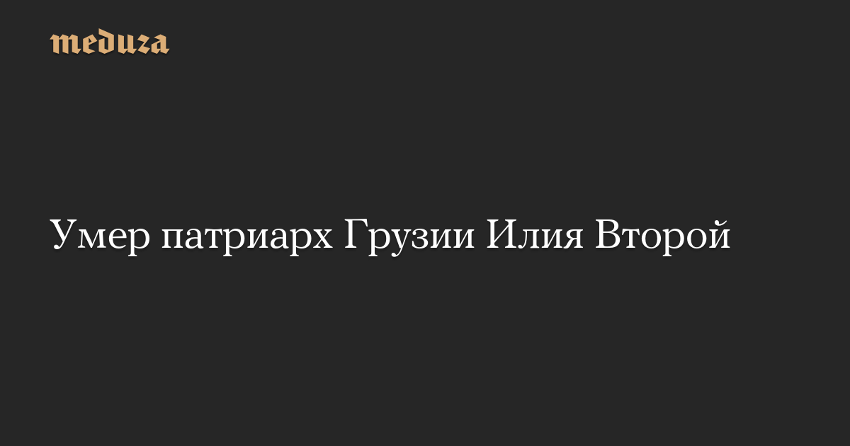 Умер патриарх Грузии Илия Второй