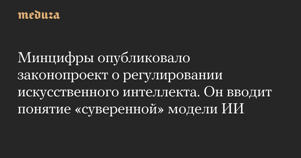 Минцифры опубликовало законопроект о регулировании искусственного интеллекта. Он вводит понятие «суверенной» модели ИИ