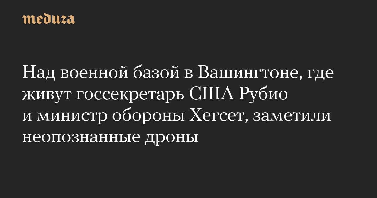 Над военной базой в Вашингтоне, где живут госсекретарь США Рубио и министр обороны Хегсет, заметили неопознанные дроны