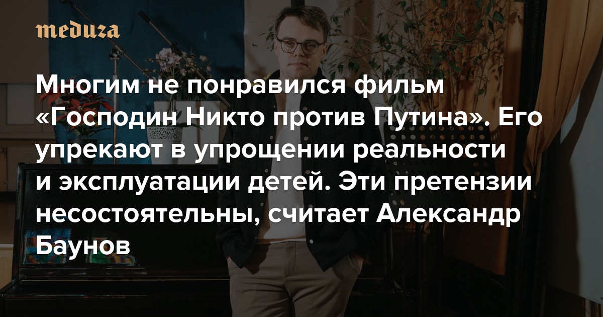 Многим не понравился фильм «Господин Никто против Путина». Его упрекают в упрощении реальности и эксплуатации детей. И все же: эти претензии несостоятельны, считает Александр Баунов
