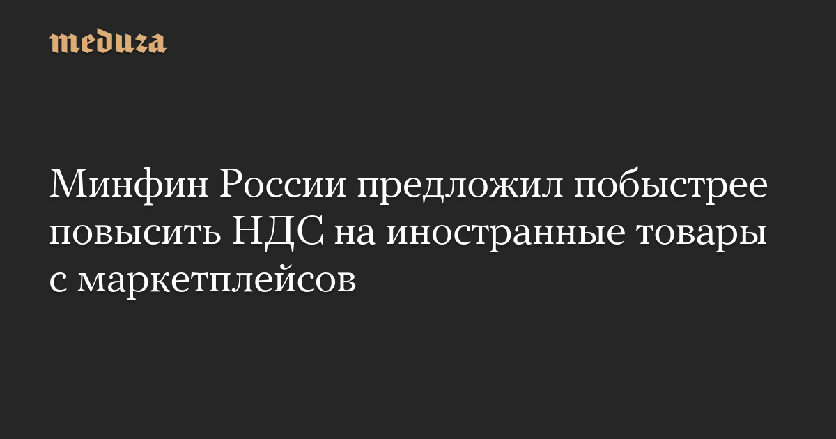 Минфин России предложил побыстрее повысить НДС на иностранные товары с маркетплейсов