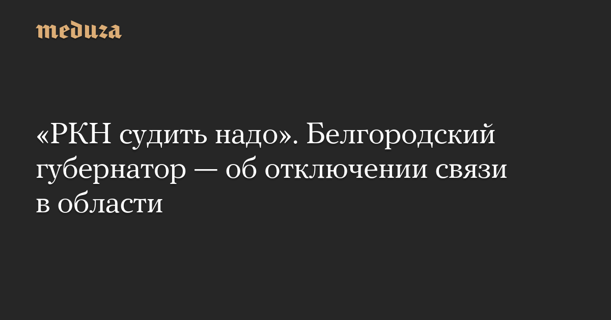 «РКН судить надо». Белгородский губернатор — об отключении связи в области