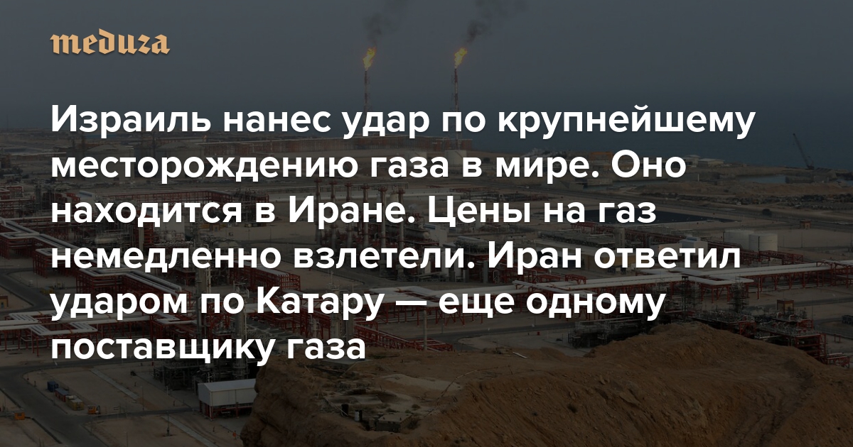 Израиль нанес удар по крупнейшему месторождению газа в мире. Оно находится в Иране. Цены на газ немедленно взлетели. Иран нанес ответный удар по Катару — еще одному поставщику газа