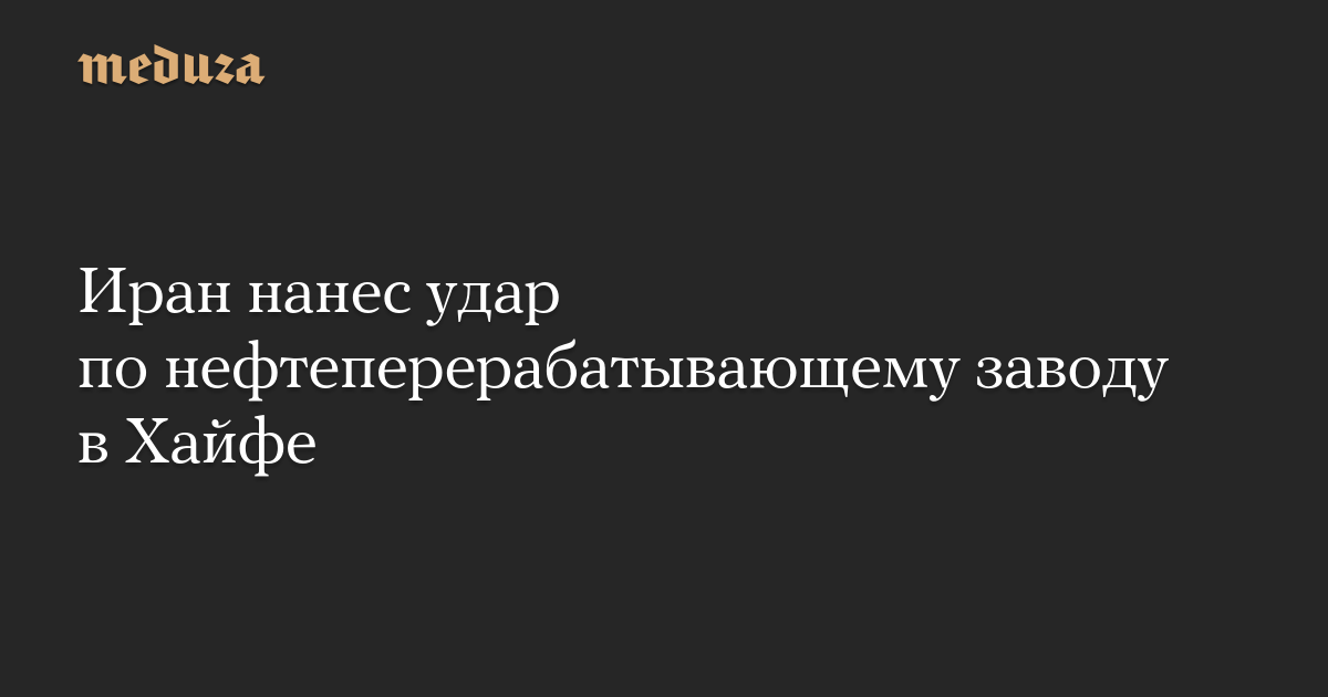 Иран нанес удар по нефтеперерабатывающему заводу в Хайфе